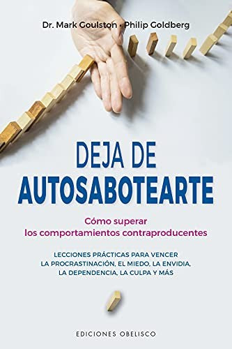 Deja de Autosabotearte: Cómo superar los comportamientos contraproducentes. Lecciones prácticas para vencer la procrastinación, el miedo, la envidia, la dependencia, la culpa y más [Paperback] Mark Goulston and Philip Goldberg
