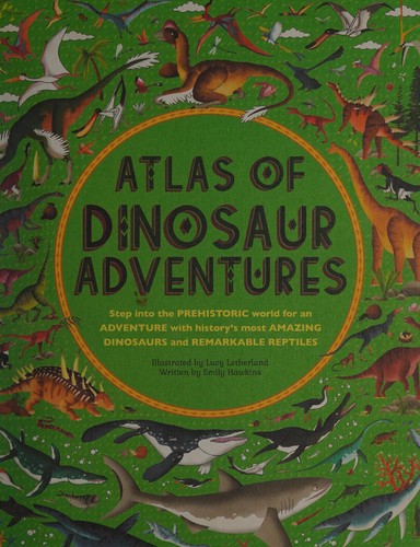 Atlas of Dinosaur Adventures: Step Into a Prehistoric World [Hardcover] Hawkins, Emily and Letherland, Lucy