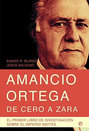 Amancio Orteg, de cero a Zara: El primer libro de investigación sobre el Imperio Inditex [Paperback] Rodríguez Blanco, Xabier (1973- ), Salgado Álvarez, Jesús (1953- )