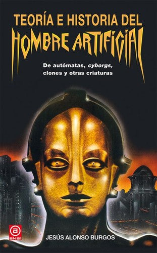 TEORIA E HISTORIA DEL HOMBRE ARTIFICIAL. DE AUTOMATAS CYBORGS CLONES Y OTRAS CRIATURAS