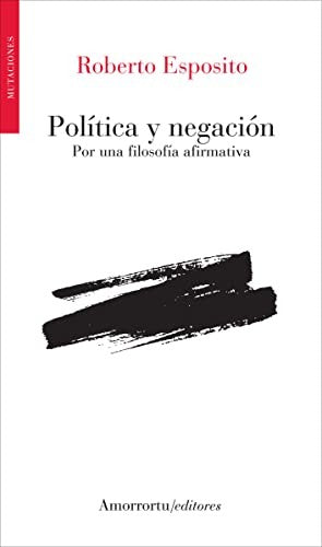POLÍTICA Y NEGACIÓN: Por una filosofía afirmativa (MUTACIONES) [Paperback] EDITORIAL AMORRORTU (UDL)