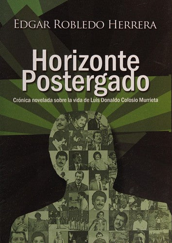 HORIZONTE POSTERGADO. CRONICA NOVELADA SOBRE LA VIDA DE LUIS DONALDO COLOSIO MURRIETA