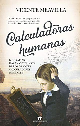 Calculadoras Humanas. Biografías, Hazañas y Trucos de los Grandes Calculadores Mentales: Un libro imprescindible para abrir la puerta a los conocimientos que están detrás del cálculo mental avanzado [Paperback] Vicente Meavilla