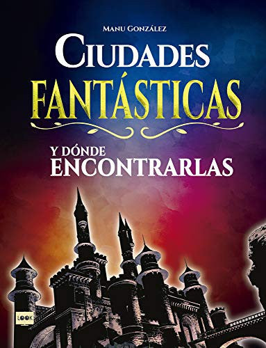 Ciudades Fantásticas Y Dónde Encontrarlas: Conozca Cómo Son Los Mundos Surgidos de la Imaginación de Los Mejores Creadores del Cine, La Literatura Y El Cómic [Hardcover] González, Manu