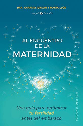 Al Encuentro de la Maternidad: Una guía para optimizar tu fertilidad antes del embarazo [Paperback] Anaheim Jordan and Marta León