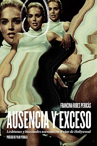 Ausencia y exceso: Lesbianas y bisexuales asesinas en el cine de Hollywood [Paperback] Ribes Pericàs, Francina