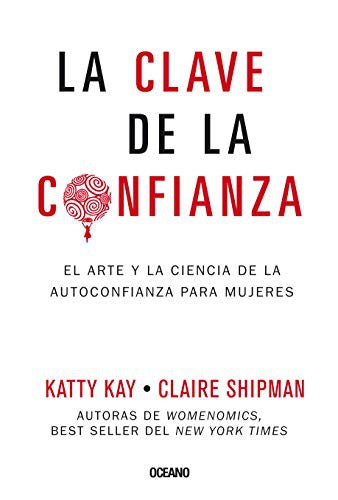 La clave de la confianza. El arte y la ciencia de la autoconfianza para mujeres [Paperback] Kay, Katty|Shipman, Claire