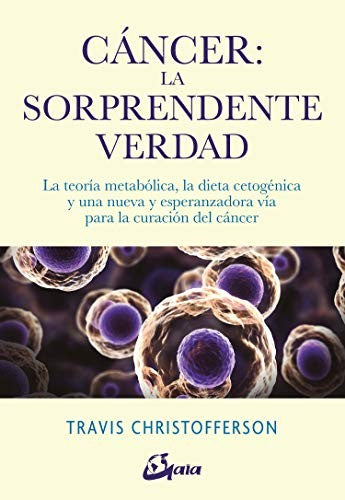 Cáncer, la sorprendente verdad: La teoría metabólica, la dieta cetogénica y una nueva y esperanzadora vía para la curación del cáncer [Paperback] Christofferson, Travis