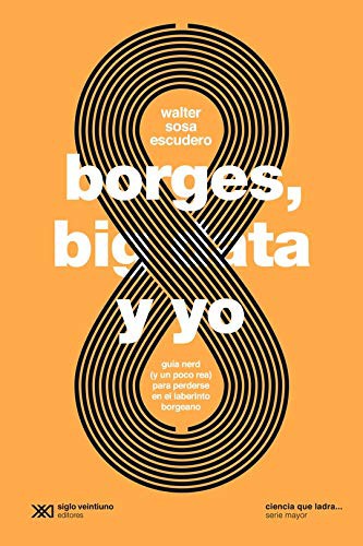 Borges, Big Data y Yo. Guía Nerd (Y Un Poco Rea) Para Perderse en El Laberinto Borgeano Borges, Big Data y Yo. Guía Nerd (Y Un Poco Rea) Para Perderse en El Laberinto Borgeano [Paperback] Sosa Escudero, Walter