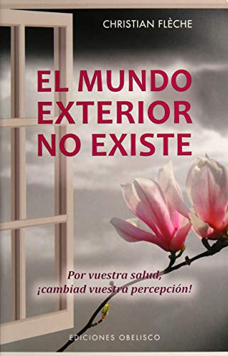 El mundo exterior no existe: Por vuestra salud, ¡cambiad vuestra percepción! [Paperback] Christian Fléche