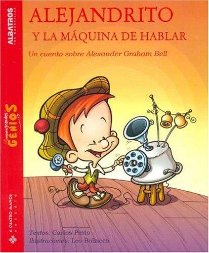 Alejandrto Y La Maquina De Hablar/ Alexander, And the Talking Machine: Un Cuento Sobre Alexander Graham Bell;Pequenos Grandes Genios [Paperback] Pinto, Carlos and Bolzicco, Leonardo