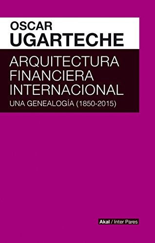 Arquitectura financiera internacional. Una genealogía (1850 - 2015) [Paperback] Ugarteche, Oscar
