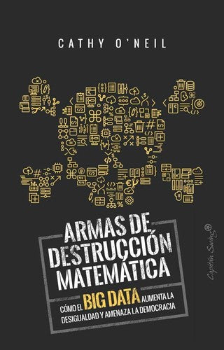 Armas de destrucción matemática: Cómo el Big Data aumenta la desigualdad y amenaza la democracia O´Neil, Cathy