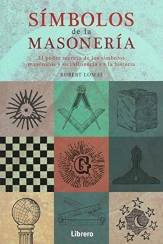 SIMBOLOS DE LA MASONERIA. EL PODER SECRETO DE LOS SIMBOLOS MASONICOS Y SU INFLUENCIA EN LA HISTORIA
