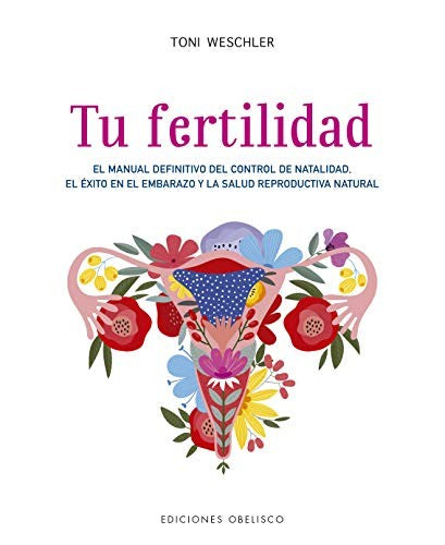 Tu Fertilidad: El manual definitivo del control de natalidad, el éxito en el embarazo y la salud reproductiva natural [Paperback] Toni Weschler