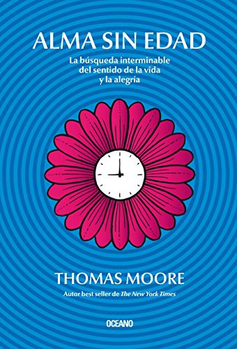 Alma sin edad. La búsqueda interminable del sentido de la vida y la alegría [Paperback] Moore, Thomas