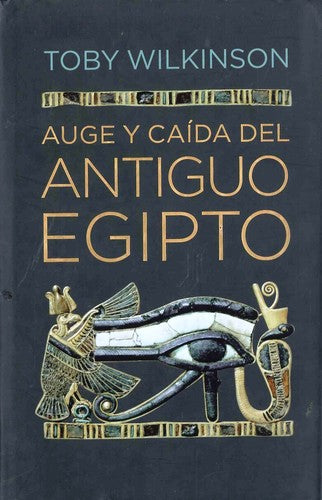 Auge y caida del antiguo Egipto / The Rise and Fall of Ancient Egypt: Historia De Una Civilizacion Desde El Ano 3000 A.c. Hasta La Epoca De Cleopatra ... of a Civilization from 300 Bc to Cleopatra [Hardcover] TOBY WILKINSON