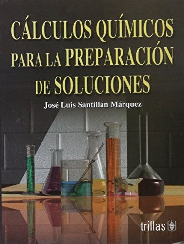 Calculos Quimicos Para La Preparacion De Soluciones [Paperback] Jose Luis Santillan Marquez and TRILLAS, EDITORIAL