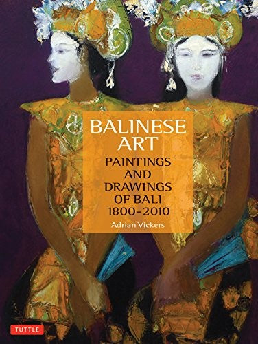 Balinese Art: Paintings and Drawings of Bali 1800 - 2010 [Hardcover] Vickers, Adrian