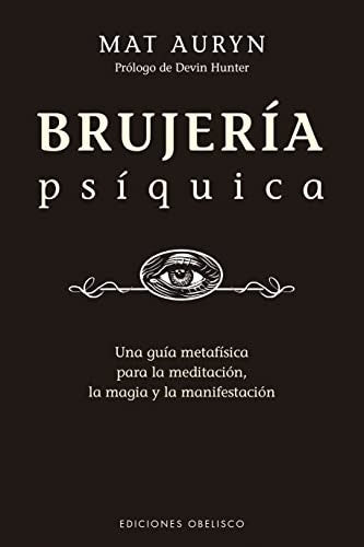 Brujería psíquica. Una guía metafísica para la meditación la magia y la manifestación