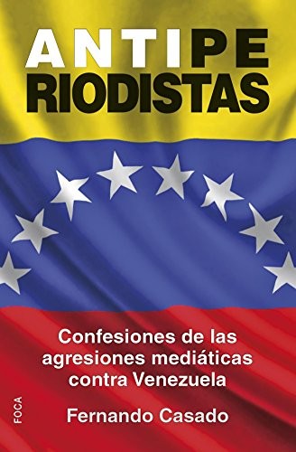 ANTIPERIODISTAS. CONFESIONES DE LAS AGRESIONES MEDIATICAS CONTRA VENEZUELA