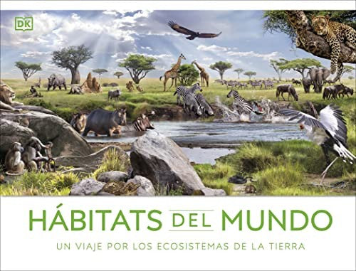 Hábitats del mundo: Un viaje por los ecosistemas de la Tierra [Hardcover] DK,