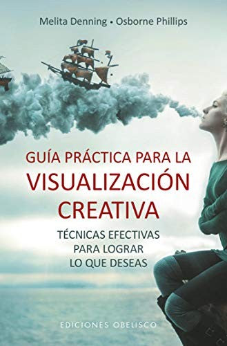 Guía práctica para la visualización creativa: Técnicas efectivas para lograr lo que deseas [Paperback] Melita Denning and Osborne Phillips