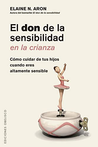 El don de la sensibilidad en la crianza. Cómo cuidar de tus hijos cuando eres altamente sensible