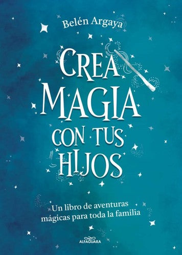 Crea Magia con Tus Hijos: Un libro de aventuras mágicas para toda la familia [Paperback] Argaya, Belén
