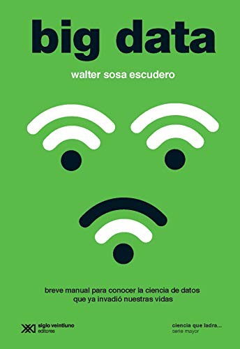 BIG DATA. BREVE MANUAL PARA CONOCER LA CIENCIA DE DATOS QUE YA INVADIO NUESTRAS VIDAS / 3 ED. SOSA ESCUDERO, WALTER
