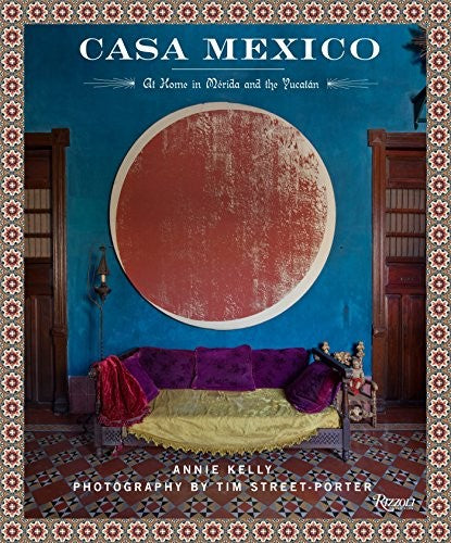 Casa Mexico: At Home in Merida and the Yucatan [Hardcover] Kelly, Annie and Street-Porter, Tim