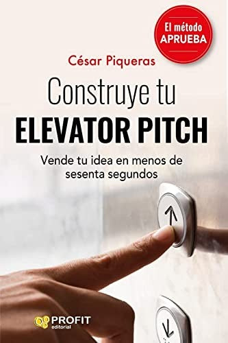 Construye tu elevator pitch: Vende tu idea en menos de sesenta segundos [Paperback] Piqueras Gómez de Albacete, César