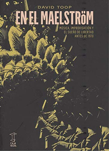 En el Maelström - música, improvisación y el sueño de libertad antes de 1970 [Paperback] Toop, David