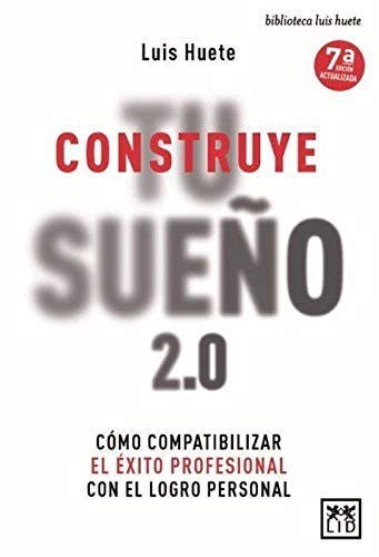 Construye tu sueño 2.0. Cómo compatibilizar el éxito profesional con el logro personal / 7 ed. [Paperback] Huete Gómez, Luis